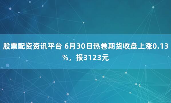 股票配资资讯平台 6月30日热卷期货收盘上涨0.13%，报3123元